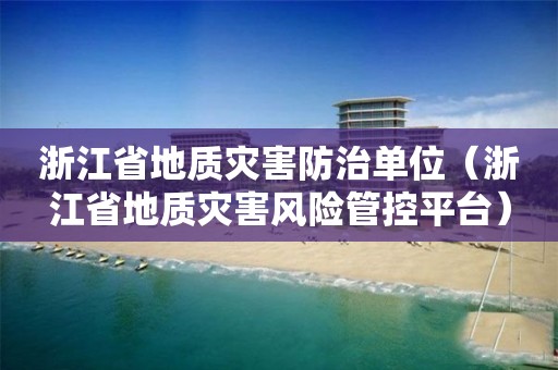 浙江省地質災害防治單位（浙江省地質災害風險管控平臺）