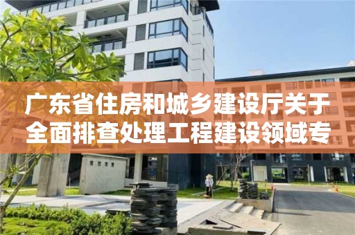 廣東省住房和城鄉建設廳關于全面排查處理工程建設領域專業技術人員違法違規“掛證”行為的通知