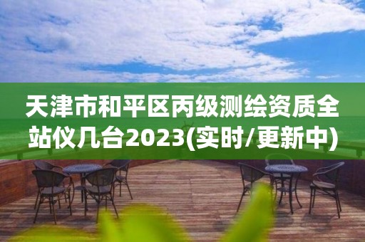 天津市和平區丙級測繪資質全站儀幾臺2023(實時/更新中)