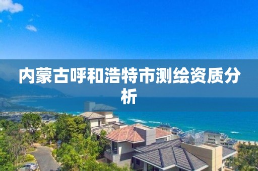 內蒙古呼和浩特市測繪資質分析