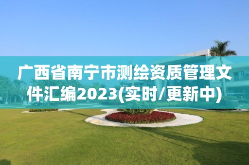 廣西省南寧市測繪資質管理文件匯編2023(實時/更新中)