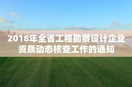 2018年全省工程勘察設計企業資質動態核查工作的通知