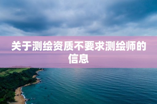 關于測繪資質不要求測繪師的信息