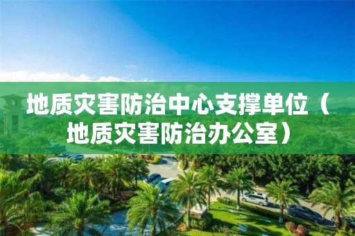 地質災害防治中心支撐單位（地質災害防治辦公室）