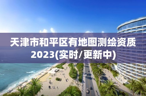 天津市和平區有地圖測繪資質2023(實時/更新中)