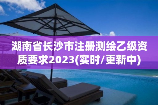 湖南省長沙市注冊測繪乙級資質要求2023(實時/更新中)