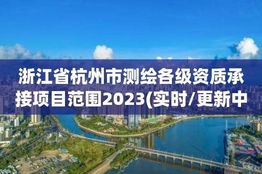 浙江省杭州市測繪各級資質承接項目范圍2023(實時/更新中)