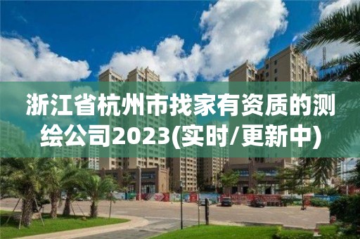 浙江省杭州市找家有資質的測繪公司2023(實時/更新中)