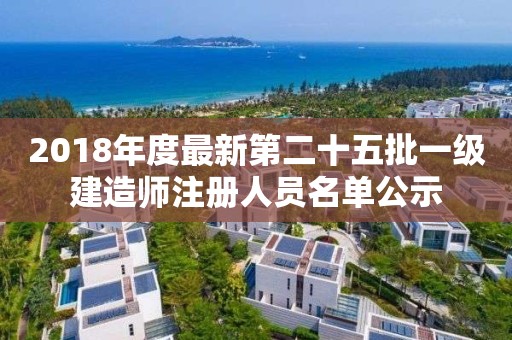 2018年度最新第二十五批一級建造師注冊人員名單公示