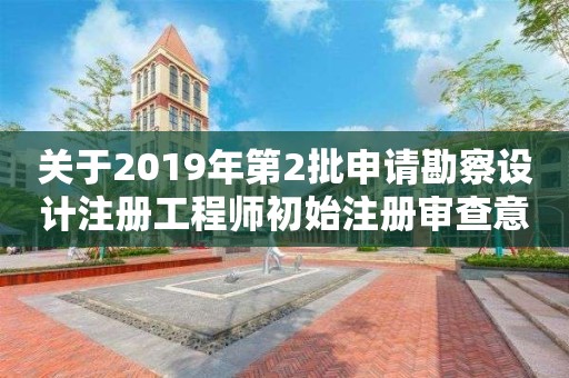 關于2019年第2批申請勘察設計注冊工程師初始注冊審查意見的公示 