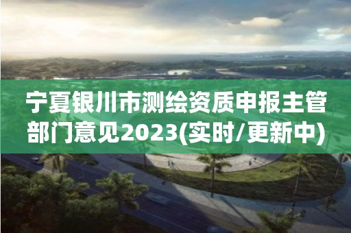 寧夏銀川市測繪資質申報主管部門意見2023(實時/更新中)