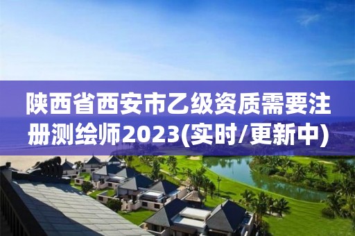 陜西省西安市乙級資質需要注冊測繪師2023(實時/更新中)