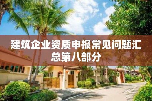 建筑企業(yè)資質(zhì)申報常見問題匯總第八部分