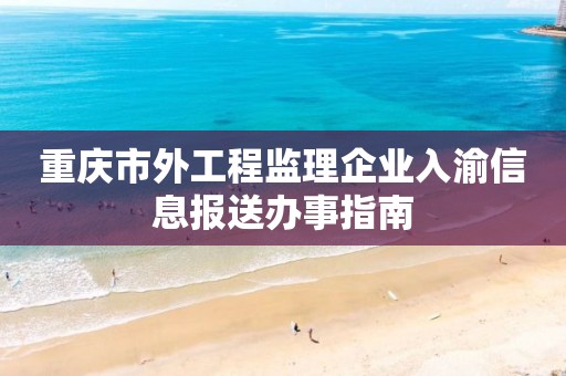 重慶市外工程監理企業入渝信息報送辦事指南