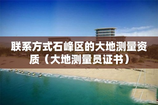 聯系方式石峰區的大地測量資質（大地測量員證書）