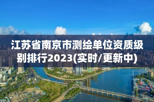 江蘇省南京市測繪單位資質級別排行2023(實時/更新中)