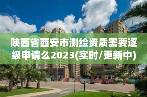 陜西省西安市測繪資質(zhì)需要逐級申請么2023(實(shí)時(shí)/更新中)