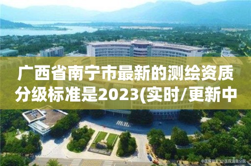 廣西省南寧市最新的測繪資質(zhì)分級標準是2023(實時/更新中)