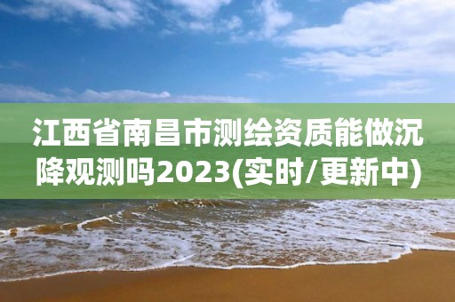 江西省南昌市測繪資質(zhì)能做沉降觀測嗎2023(實(shí)時(shí)/更新中)