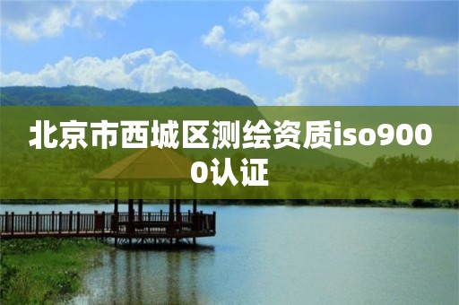 北京市西城區測繪資質iso9000認證