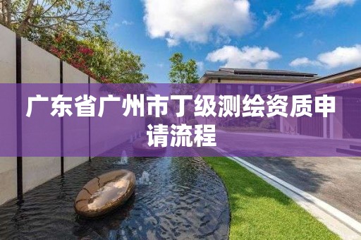 廣東省廣州市丁級測繪資質申請流程