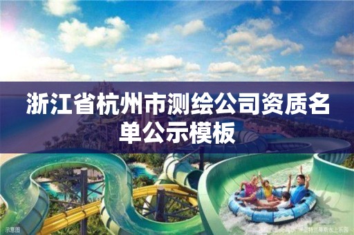 浙江省杭州市測繪公司資質名單公示模板