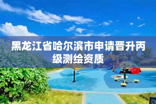 黑龍江省哈爾濱市申請晉升丙級測繪資質