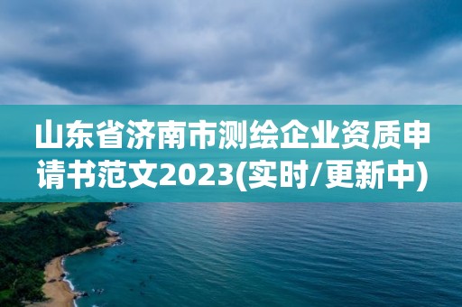 山東省濟南市測繪企業資質申請書范文2023(實時/更新中)