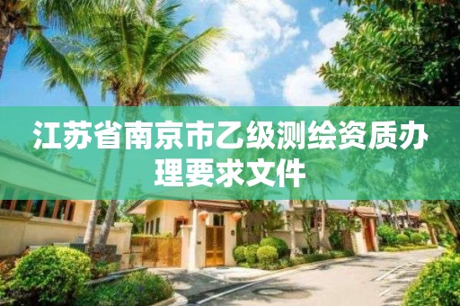 江蘇省南京市乙級測繪資質辦理要求文件