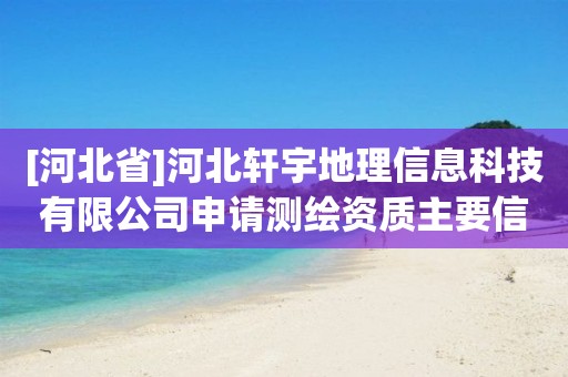 [河北省]河北軒宇地理信息科技有限公司申請測繪資質主要信息公開表（試行）