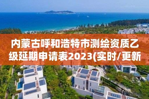 內蒙古呼和浩特市測繪資質乙級延期申請表2023(實時/更新中)