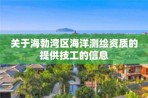 關于海勃灣區海洋測繪資質的提供技工的信息