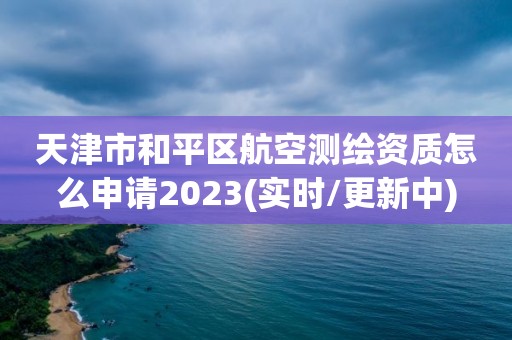 天津市和平區(qū)航空測繪資質怎么申請2023(實時/更新中)