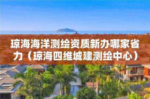 瓊海海洋測繪資質新辦哪家省力（瓊海四維城建測繪中心）