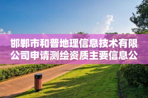 邯鄲市和普地理信息技術有限公司申請測繪資質主要信息公開表（試行）