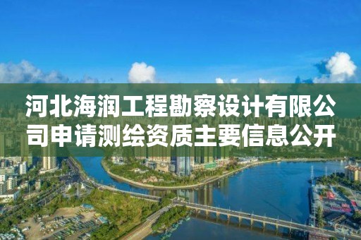 河北海潤工程勘察設(shè)計有限公司申請測繪資質(zhì)主要信息公開表（試行）