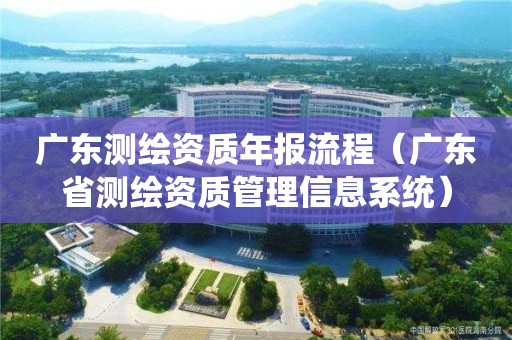 廣東測繪資質年報流程（廣東省測繪資質管理信息系統）