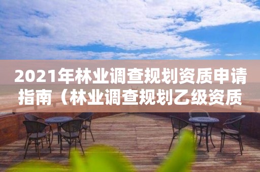 2021年林業調查規劃資質申請指南（林業調查規劃乙級資質有哪些）