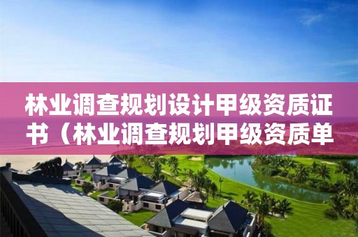 林業調查規劃設計甲級資質證書（林業調查規劃甲級資質單位）