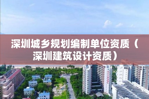 深圳城鄉規劃編制單位資質（深圳建筑設計資質）