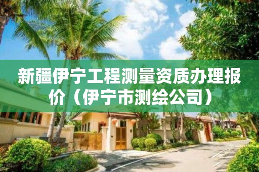 新疆伊寧工程測量資質辦理報價（伊寧市測繪公司）