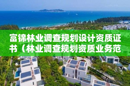 富錦林業調查規劃設計資質證書（林業調查規劃資質業務范圍）