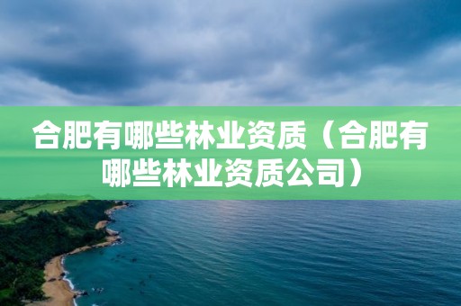 合肥有哪些林業資質（合肥有哪些林業資質公司）