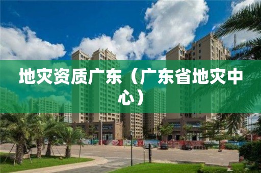 地災資質廣東（廣東省地災中心）