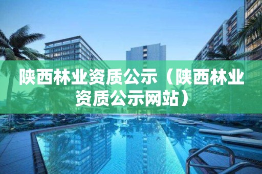 陜西林業資質公示（陜西林業資質公示網站）