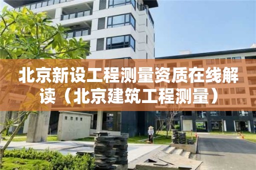 北京新設工程測量資質在線解讀（北京建筑工程測量）