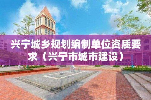 興寧城鄉規劃編制單位資質要求（興寧市城市建設）