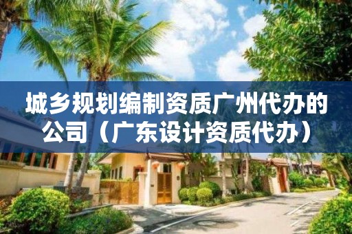 城鄉規劃編制資質廣州代辦的公司（廣東設計資質代辦）