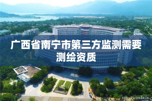 廣西省南寧市第三方監測需要測繪資質