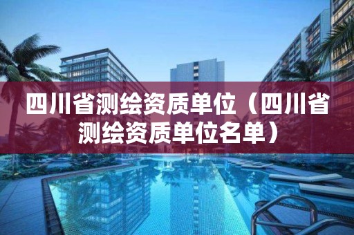 四川省測繪資質單位（四川省測繪資質單位名單）